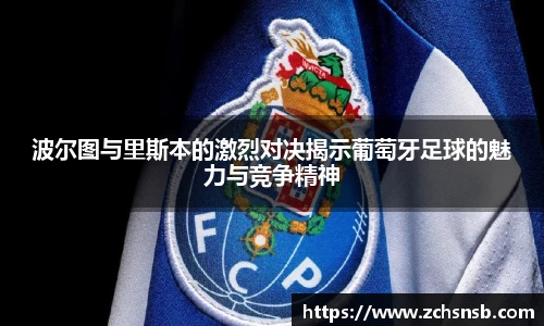 波尔图与里斯本的激烈对决揭示葡萄牙足球的魅力与竞争精神